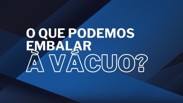 O Que Podemos Embalar a Vácuo?